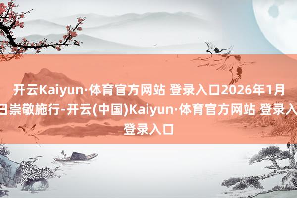 开云Kaiyun·体育官方网站 登录入口2026年1月1日崇敬施行-开云(中国)Kaiyun·体育官方网站 登录入口
