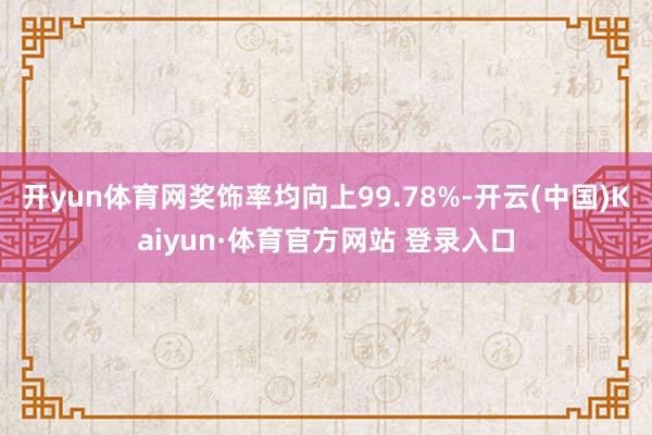 开yun体育网奖饰率均向上99.78%-开云(中国)Kaiyun·体育官方网站 登录入口