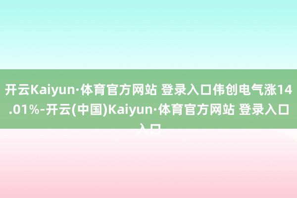 开云Kaiyun·体育官方网站 登录入口伟创电气涨14.01%-开云(中国)Kaiyun·体育官方网站 登录入口