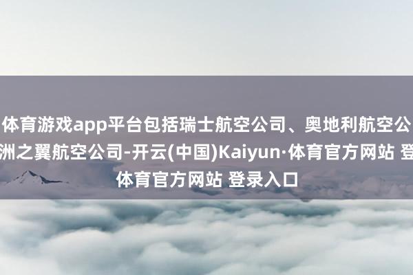 体育游戏app平台包括瑞士航空公司、奥地利航空公司和欧洲之翼航空公司-开云(中国)Kaiyun·体育官方网站 登录入口