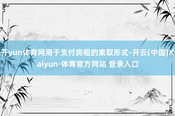 开yun体育网用于支付房租的索取形式-开云(中国)Kaiyun·体育官方网站 登录入口